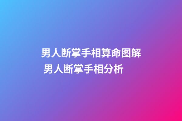 男人断掌手相算命图解 男人断掌手相分析